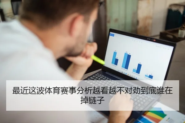 最近这波体育赛事分析越看越不对劲到底谁在掉链子