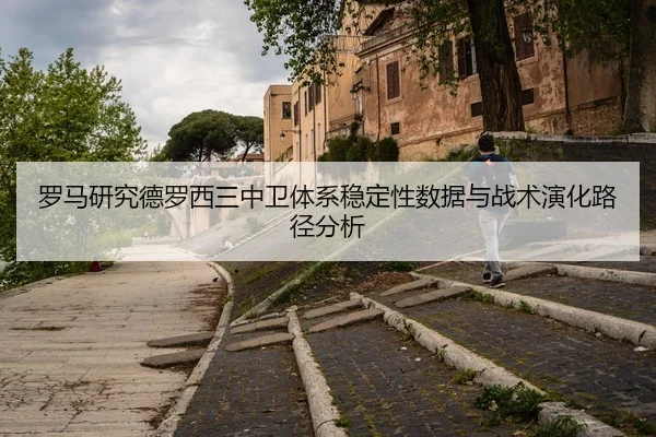 罗马研究德罗西三中卫体系稳定性数据与战术演化路径分析