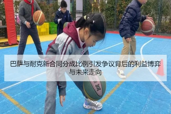 巴萨与耐克新合同分成比例引发争议背后的利益博弈与未来走向