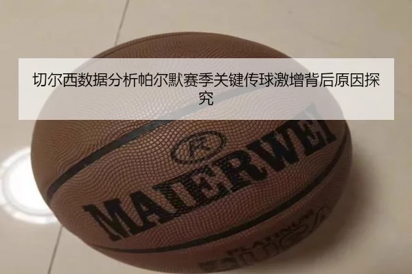 切尔西数据分析帕尔默赛季关键传球激增背后原因探究