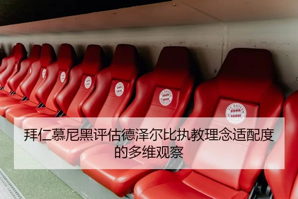 拜仁慕尼黑评估德泽尔比执教理念适配度的多维观察