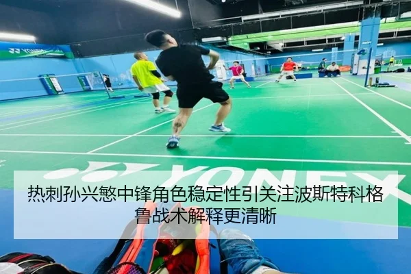 热刺孙兴慜中锋角色稳定性引关注波斯特科格鲁战术解释更清晰