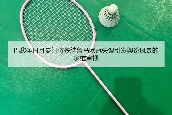 巴黎圣日耳曼门将多纳鲁马欧冠失误引发舆论风暴的多维审视