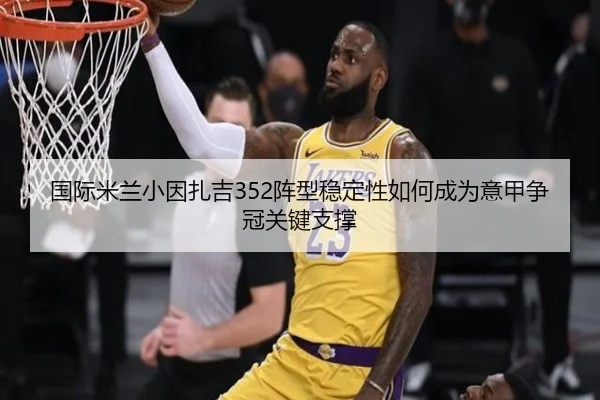 国际米兰小因扎吉352阵型稳定性如何成为意甲争冠关键支撑