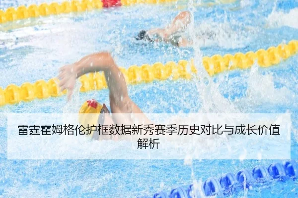 雷霆霍姆格伦护框数据新秀赛季历史对比与成长价值解析