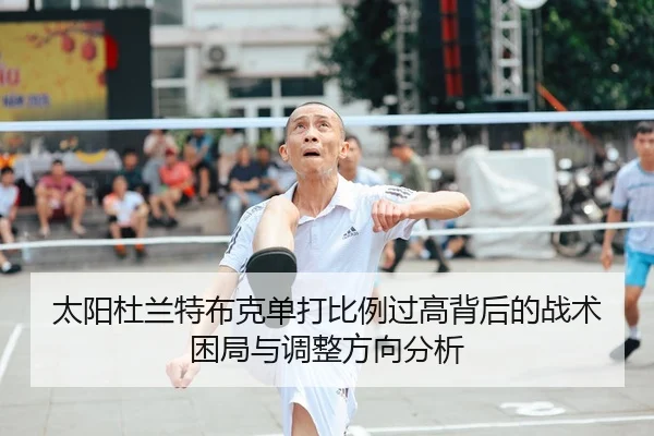太阳杜兰特布克单打比例过高背后的战术困局与调整方向分析