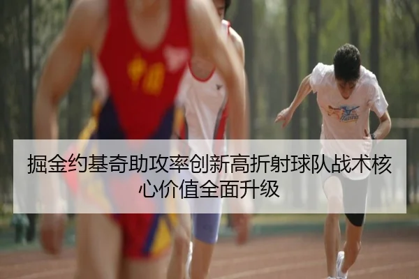 掘金约基奇助攻率创新高折射球队战术核心价值全面升级