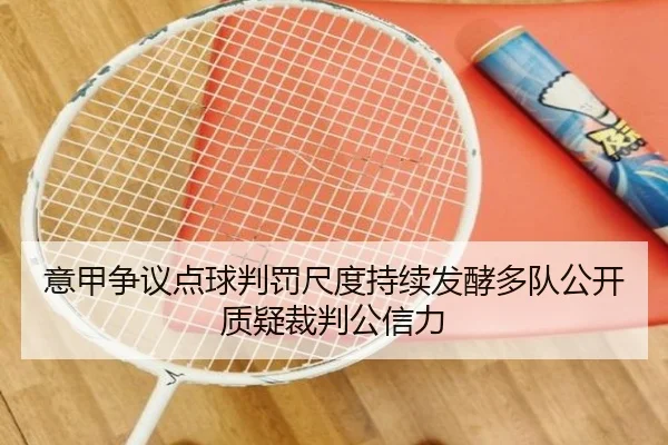意甲争议点球判罚尺度持续发酵多队公开质疑裁判公信力