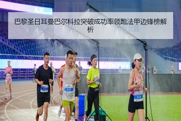 巴黎圣日耳曼巴尔科拉突破成功率领跑法甲边锋榜解析