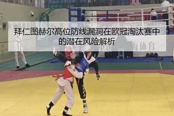 拜仁图赫尔高位防线漏洞在欧冠淘汰赛中的潜在风险解析