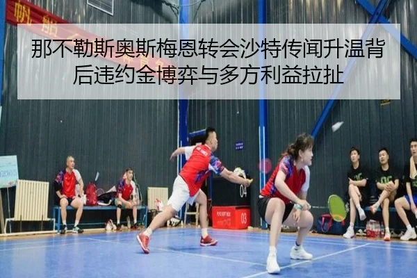 那不勒斯奥斯梅恩转会沙特传闻升温背后违约金博弈与多方利益拉扯