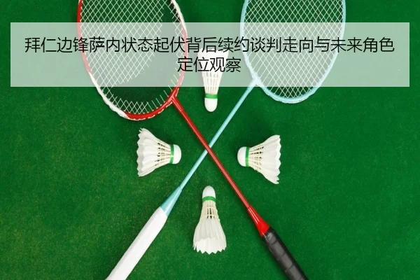 拜仁边锋萨内状态起伏背后续约谈判走向与未来角色定位观察