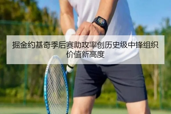 掘金约基奇季后赛助攻率创历史级中锋组织价值新高度