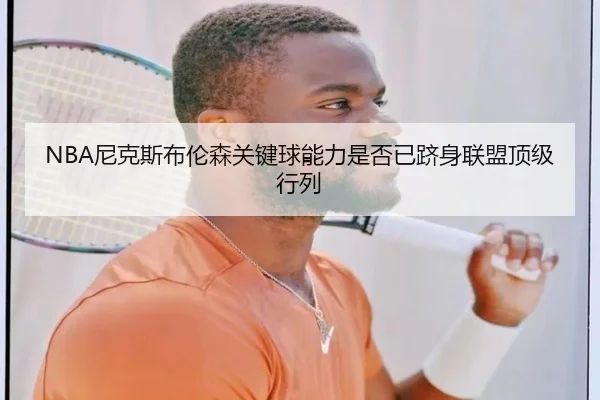 NBA尼克斯布伦森关键球能力是否已跻身联盟顶级行列