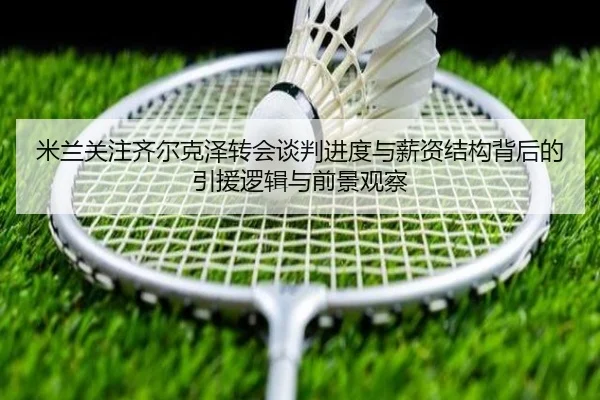 米兰关注齐尔克泽转会谈判进度与薪资结构背后的引援逻辑与前景观察
