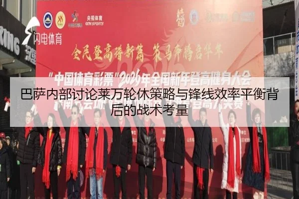 巴萨内部讨论莱万轮休策略与锋线效率平衡背后的战术考量