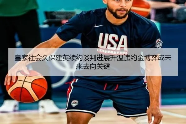 皇家社会久保建英续约谈判进展升温违约金博弈成未来去向关键