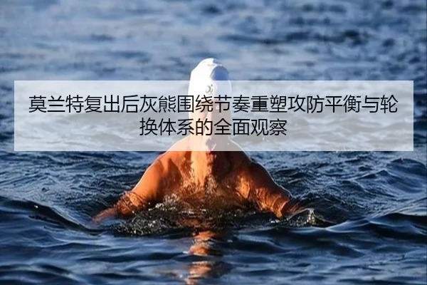 莫兰特复出后灰熊围绕节奏重塑攻防平衡与轮换体系的全面观察