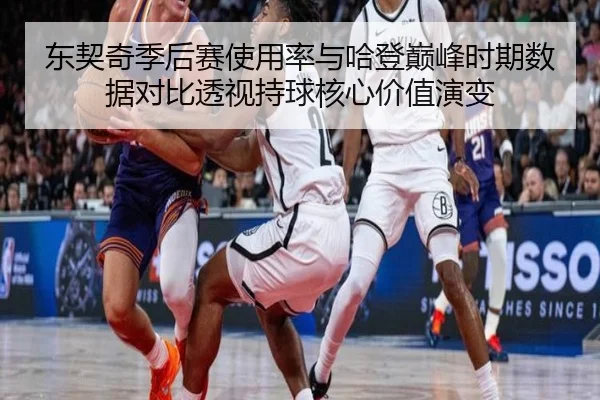 东契奇季后赛使用率与哈登巅峰时期数据对比透视持球核心价值演变