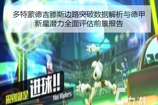 多特蒙德吉滕斯边路突破数据解析与德甲新星潜力全面评估前景报告