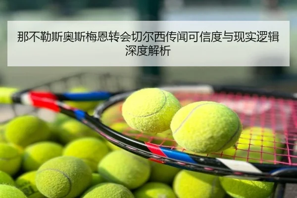 那不勒斯奥斯梅恩转会切尔西传闻可信度与现实逻辑深度解析