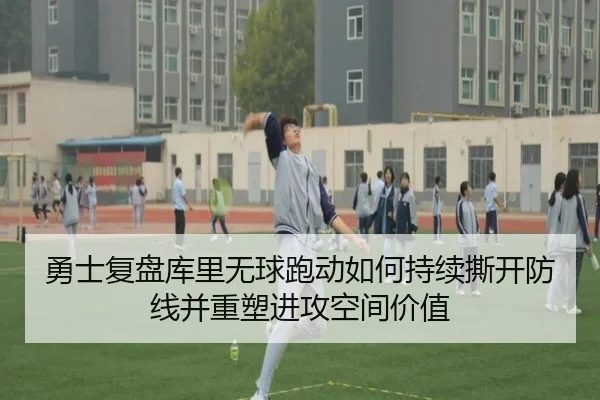 勇士复盘库里无球跑动如何持续撕开防线并重塑进攻空间价值