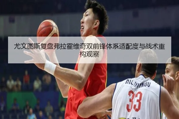 尤文图斯复盘弗拉霍维奇双前锋体系适配度与战术重构观察
