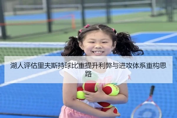 湖人评估里夫斯持球比重提升利弊与进攻体系重构思路