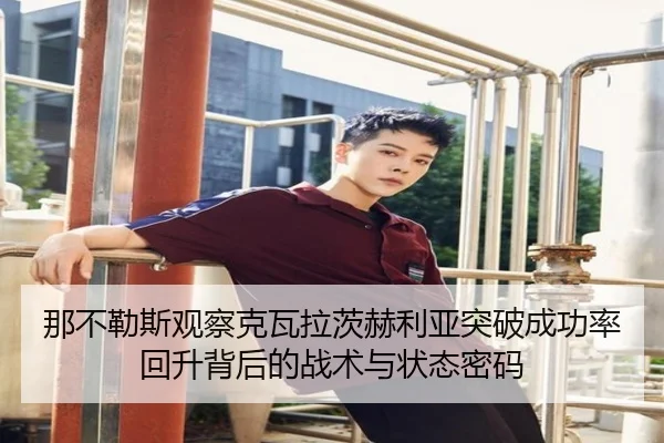 那不勒斯观察克瓦拉茨赫利亚突破成功率回升背后的战术与状态密码