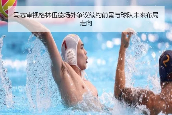 马赛审视格林伍德场外争议续约前景与球队未来布局走向