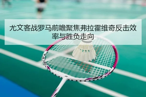 尤文客战罗马前瞻聚焦弗拉霍维奇反击效率与胜负走向