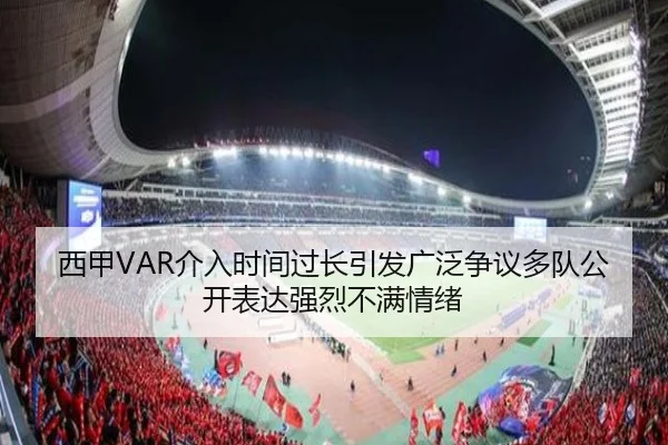 西甲VAR介入时间过长引发广泛争议多队公开表达强烈不满情绪