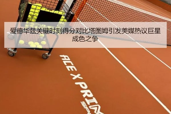 爱德华兹关键时刻得分对比塔图姆引发美媒热议巨星成色之争