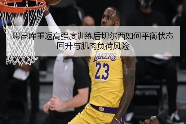 恩昆库重返高强度训练后切尔西如何平衡状态回升与肌肉负荷风险