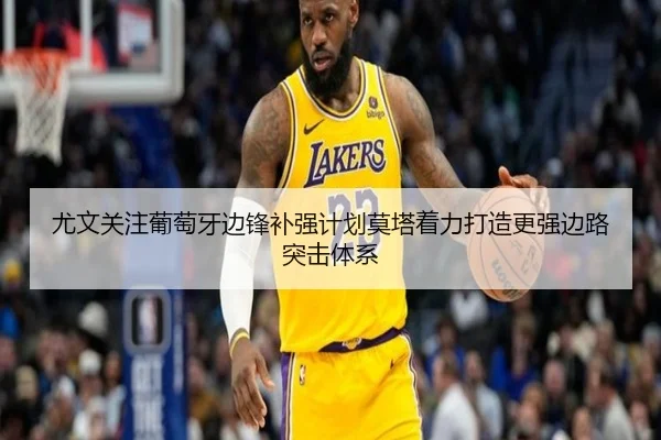 尤文关注葡萄牙边锋补强计划莫塔着力打造更强边路突击体系